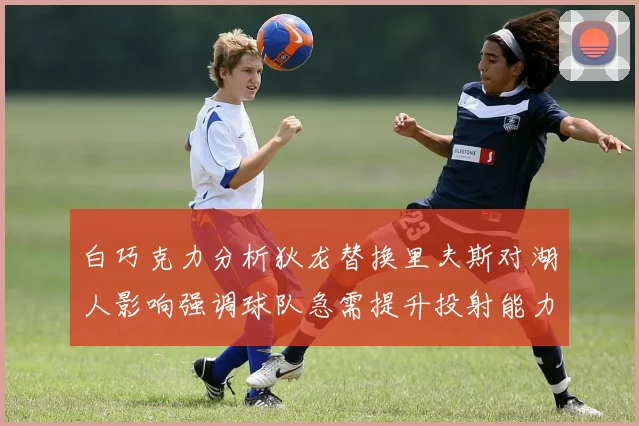 白巧克力分析狄龙替换里夫斯对湖人影响强调球队急需提升投射能力