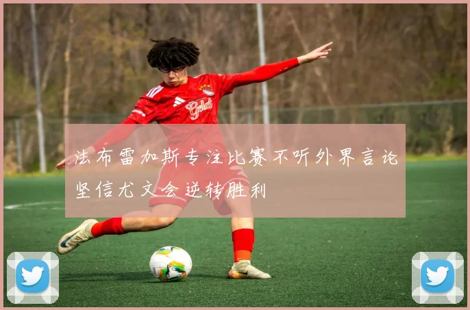 法布雷加斯专注比赛不听外界言论坚信尤文会逆转胜利