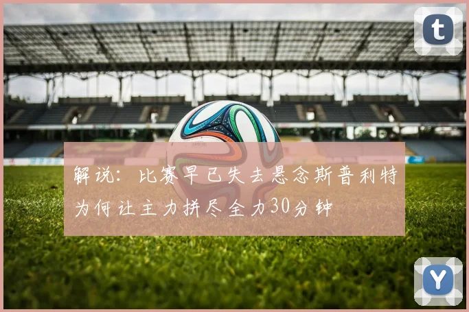 解说：比赛早已失去悬念斯普利特为何让主力拼尽全力30分钟