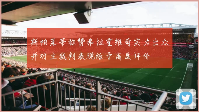 斯帕莱蒂称赞弗拉霍维奇实力出众并对主裁判表现给予高度评价