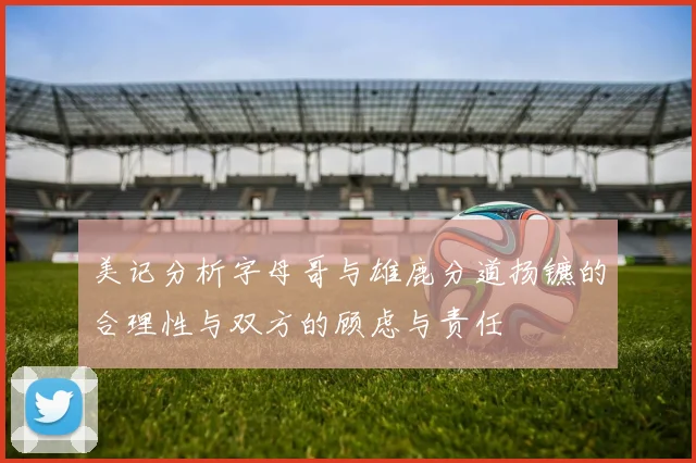 美记分析字母哥与雄鹿分道扬镳的合理性与双方的顾虑与责任