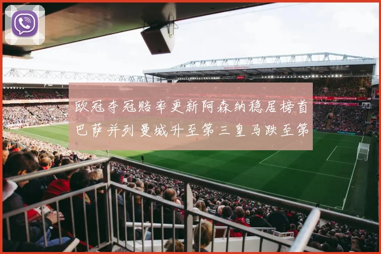 欧冠夺冠赔率更新阿森纳稳居榜首巴萨并列曼城升至第三皇马跌至第七