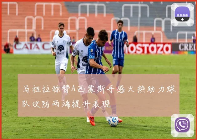 马祖拉称赞A西蒙斯手感火热助力球队攻防两端提升表现