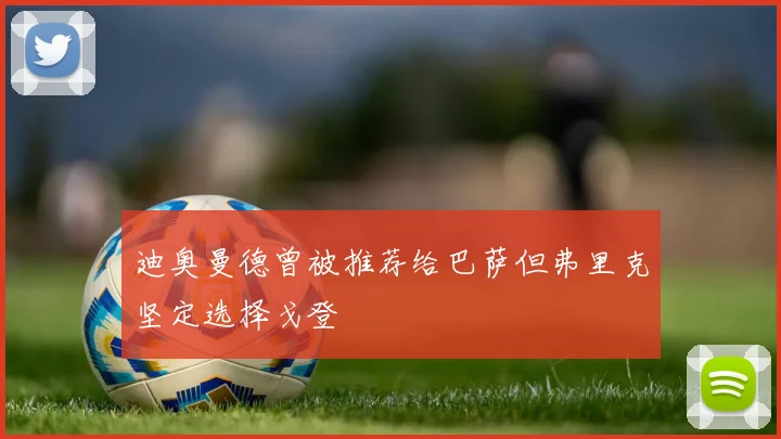 迪奥曼德曾被推荐给巴萨但弗里克坚定选择戈登