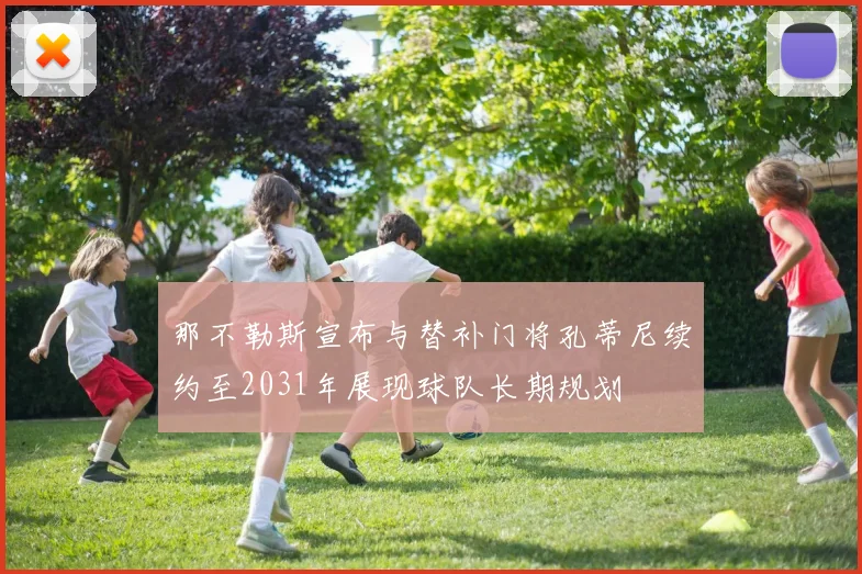 那不勒斯宣布与替补门将孔蒂尼续约至2031年展现球队长期规划