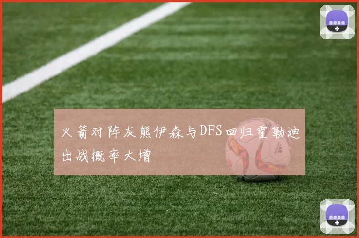火箭对阵灰熊伊森与DFS回归霍勒迪出战概率大增