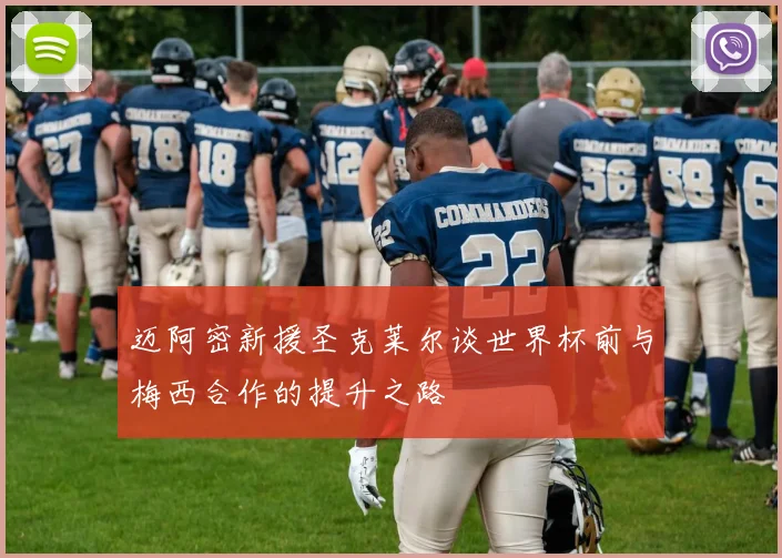 迈阿密新援圣克莱尔谈世界杯前与梅西合作的提升之路