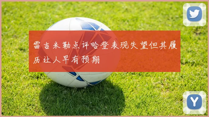 雷吉米勒点评哈登表现失望但其履历让人早有预期
